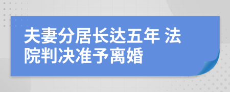 夫妻分居长达五年 法院判决准予离婚