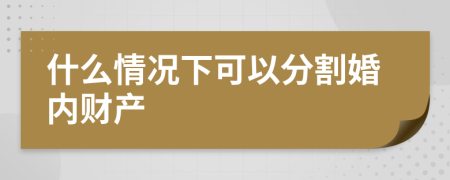 什么情况下可以分割婚内财产