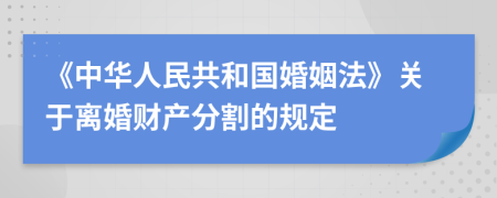 《中华人民共和国婚姻法》关于离婚财产分割的规定