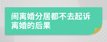 闹离婚分居都不去起诉离婚的后果