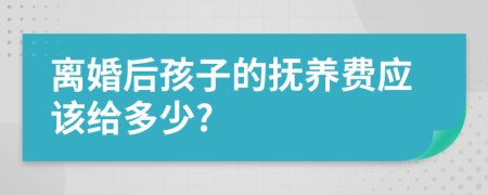 离婚后孩子的抚养费应该给多少?