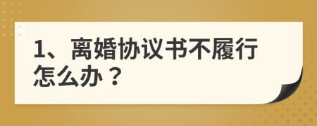 1、离婚协议书不履行怎么办？