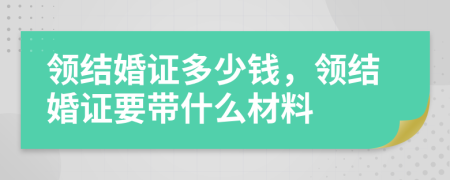 领结婚证多少钱，领结婚证要带什么材料