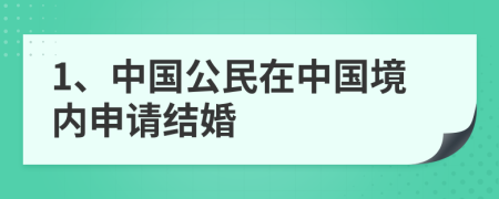 1、中国公民在中国境内申请结婚