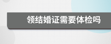 领结婚证需要体检吗