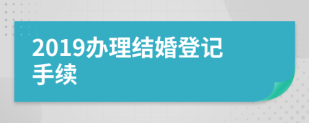 2019办理结婚登记手续