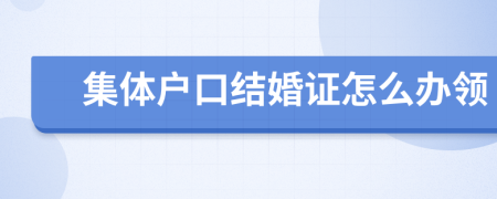 集体户口结婚证怎么办领