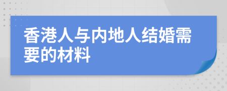 香港人与内地人结婚需要的材料