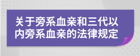 关于旁系血亲和三代以内旁系血亲的法律规定