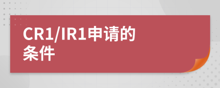 CR1/IR1申请的条件