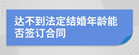 达不到法定结婚年龄能否签订合同