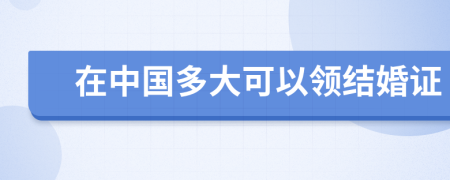 在中国多大可以领结婚证