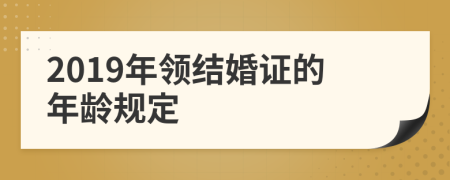 2019年领结婚证的年龄规定