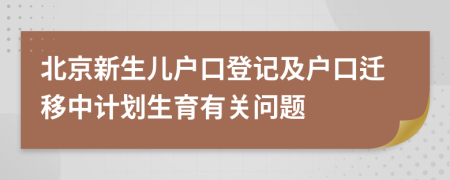 北京新生儿户口登记及户口迁移中计划生育有关问题