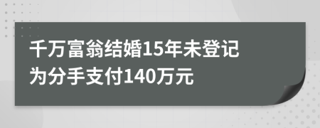 千万富翁结婚15年未登记 为分手支付140万元