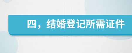 四，结婚登记所需证件