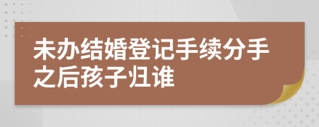 未办结婚登记手续分手之后孩子归谁