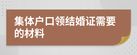 集体户口领结婚证需要的材料