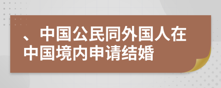 、中国公民同外国人在中国境内申请结婚