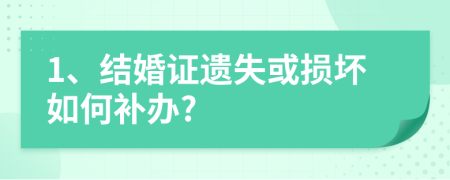 1、结婚证遗失或损坏如何补办?