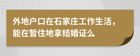 外地户口在石家庄工作生活，能在暂住地拿结婚证么