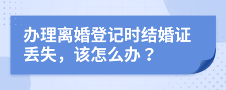 办理离婚登记时结婚证丢失，该怎么办？