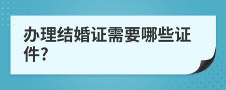 办理结婚证需要哪些证件?