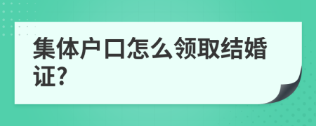 集体户口怎么领取结婚证?