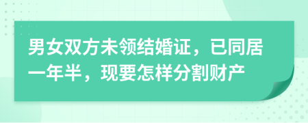 男女双方未领结婚证，已同居一年半，现要怎样分割财产