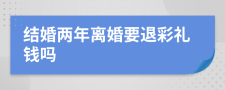 结婚两年离婚要退彩礼钱吗