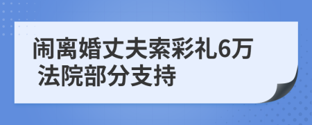 闹离婚丈夫索彩礼6万 法院部分支持