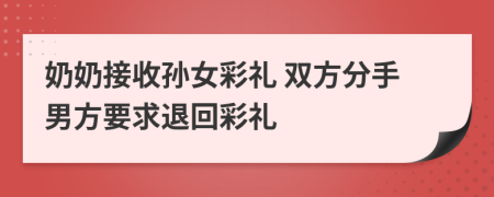 奶奶接收孙女彩礼 双方分手男方要求退回彩礼