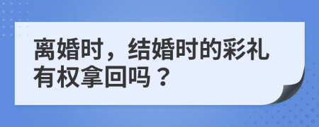 离婚时，结婚时的彩礼有权拿回吗？