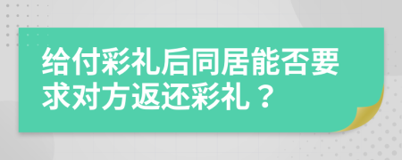 给付彩礼后同居能否要求对方返还彩礼？