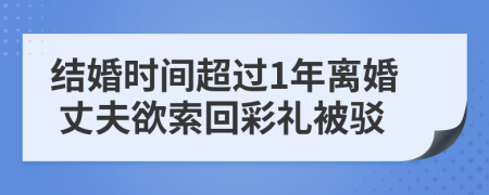 结婚时间超过1年离婚 丈夫欲索回彩礼被驳