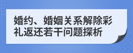 婚约、婚姻关系解除彩礼返还若干问题探析