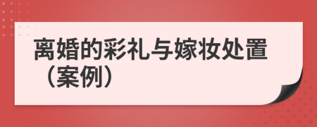 离婚的彩礼与嫁妆处置（案例）