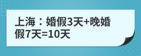 上海：婚假3天+晚婚假7天=10天