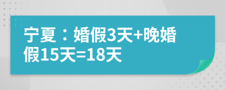 宁夏：婚假3天+晚婚假15天=18天