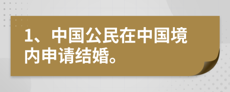 1、中国公民在中国境内申请结婚。