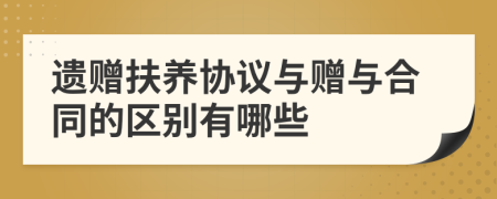 遗赠扶养协议与赠与合同的区别有哪些