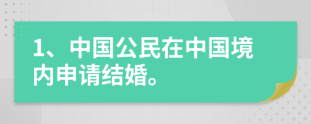 1、中国公民在中国境内申请结婚。