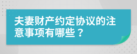 夫妻财产约定协议的注意事项有哪些？