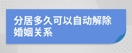 分居多久可以自动解除婚姻关系