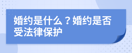婚约是什么？婚约是否受法律保护