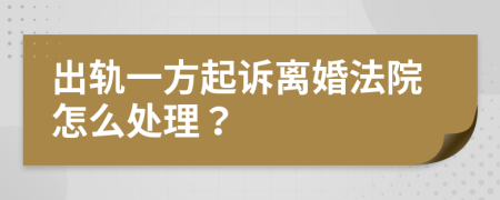 出轨一方起诉离婚法院怎么处理？