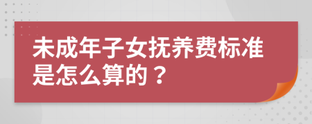 未成年子女抚养费标准是怎么算的？