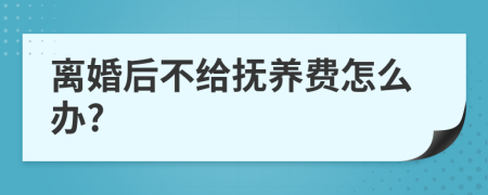 离婚后不给抚养费怎么办?