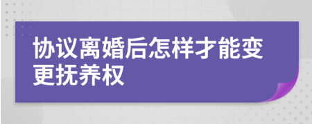 协议离婚后怎样才能变更抚养权