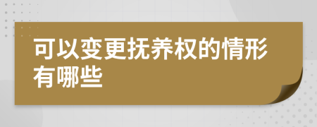 可以变更抚养权的情形有哪些